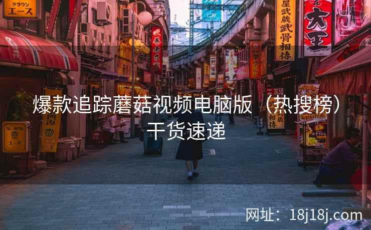 爆款追踪蘑菇视频电脑版（热搜榜）干货速递