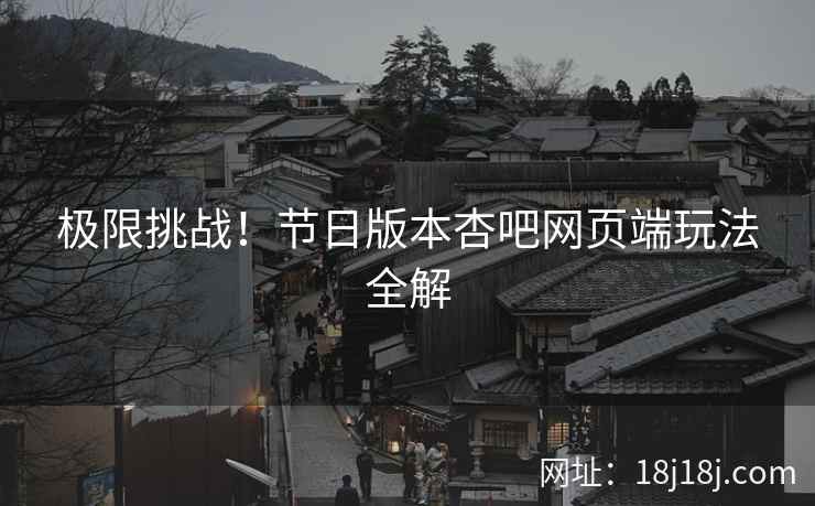 极限挑战！节日版本杏吧网页端玩法全解
