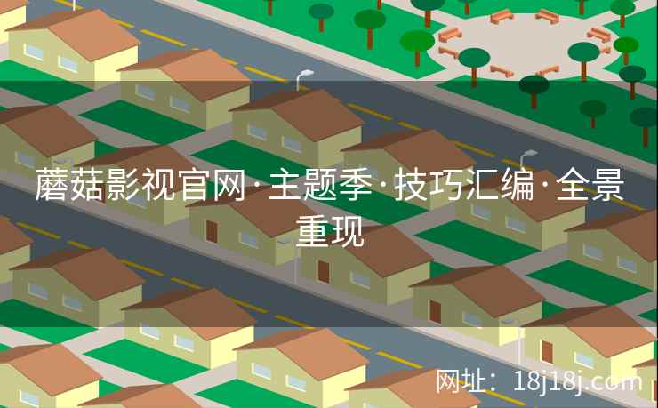 蘑菇影视官网·主题季·技巧汇编·全景重现