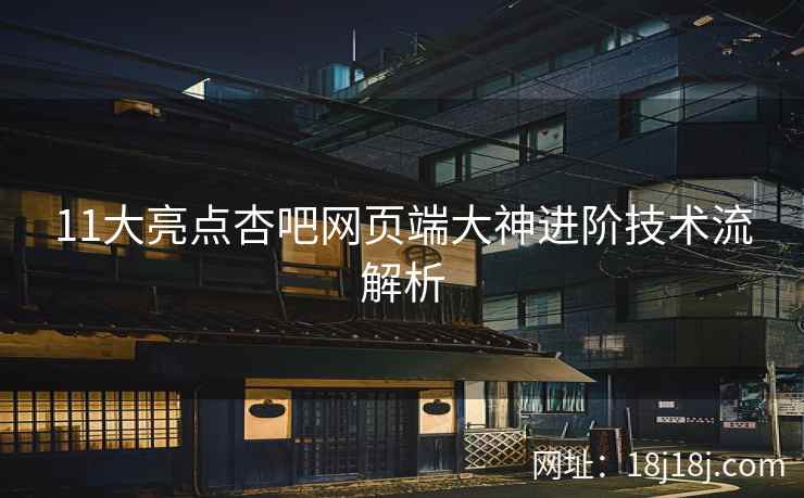 11大亮点杏吧网页端大神进阶技术流解析