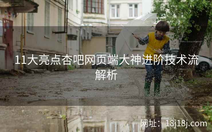 11大亮点杏吧网页端大神进阶技术流解析