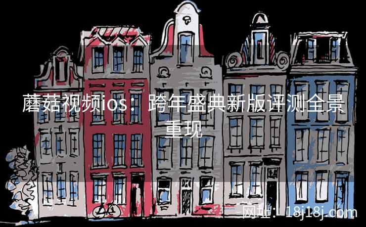 蘑菇视频ios：跨年盛典新版评测全景重现