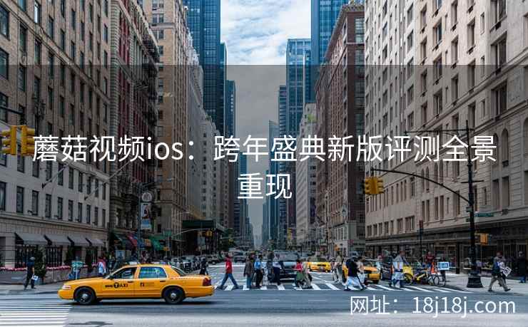 蘑菇视频ios：跨年盛典新版评测全景重现