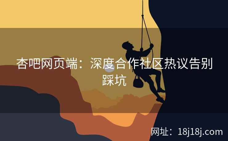 杏吧网页端：深度合作社区热议告别踩坑