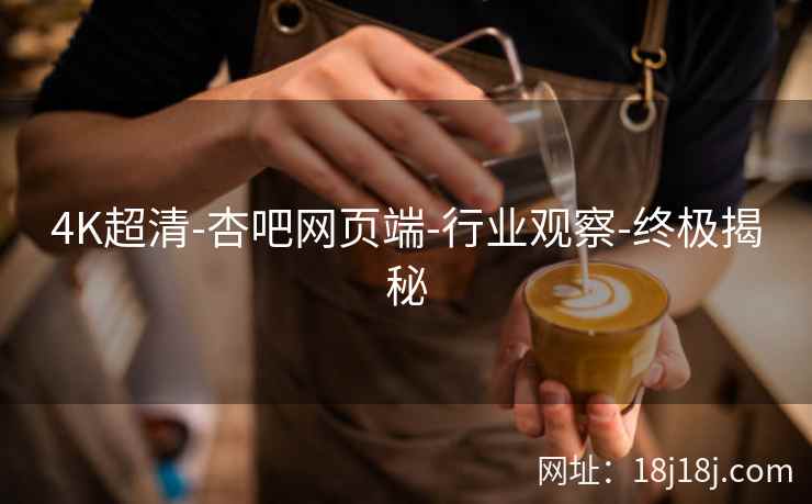 4K超清-杏吧网页端-行业观察-终极揭秘