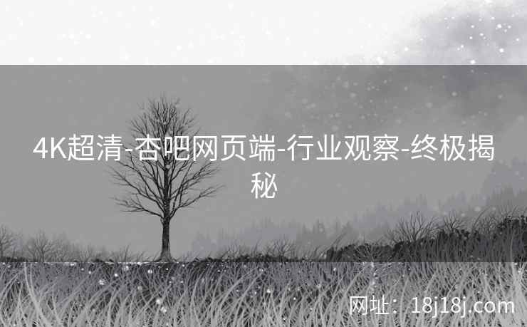 4K超清-杏吧网页端-行业观察-终极揭秘