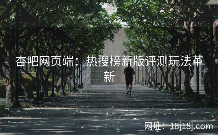 杏吧网页端：热搜榜新版评测玩法革新